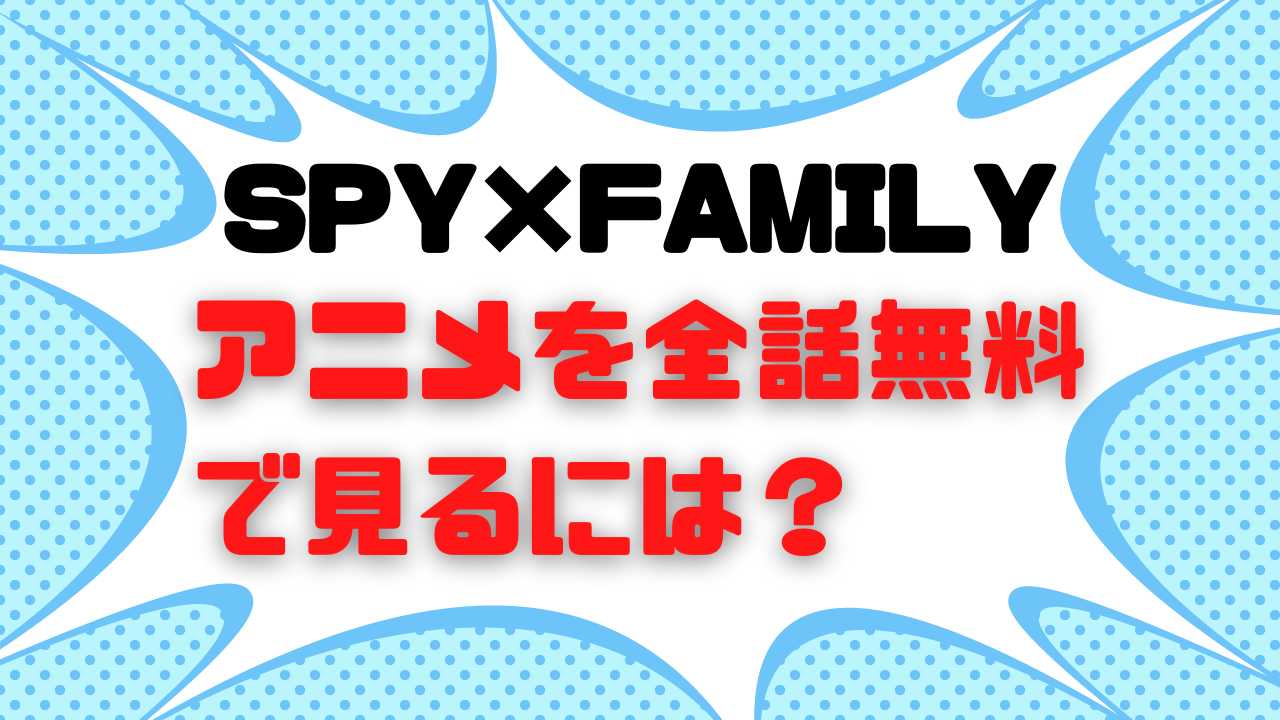 SPY×FAMILY（スパイファミリー）のアニメ動画を全話無料で視聴できる配信サイトまとめ