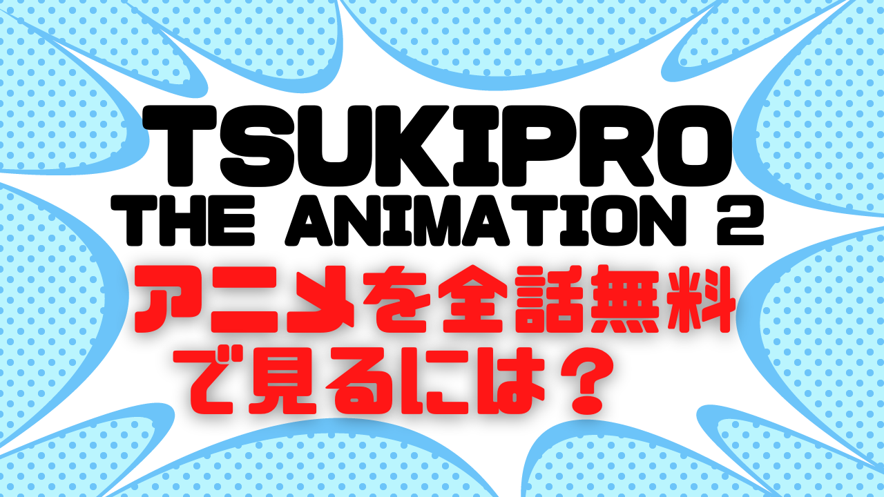 TSUKIPRO THE ANIMATION 2のアニメ動画を全話無料で視聴できる配信サイトまとめ